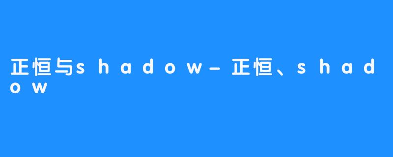 正恒与shadow-正恒、shadow