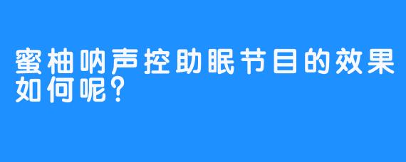 蜜柚呐声控助眠节目的效果如何呢？