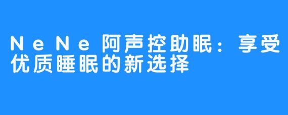 NeNe阿声控助眠:享受优质睡眠的新选择