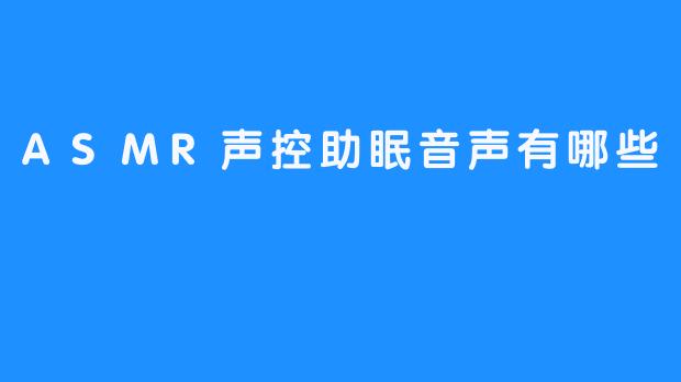 ASMR声控助眠音声有哪些