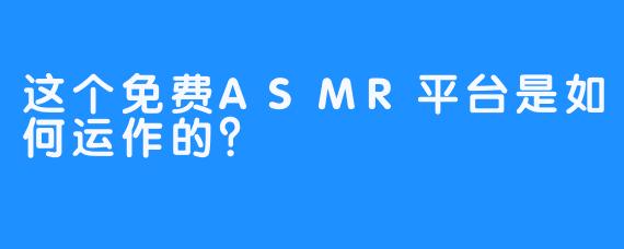 这个免费ASMR平台是如何运作的？