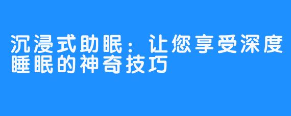 沉浸式助眠:让您享受深度睡眠的神奇技巧