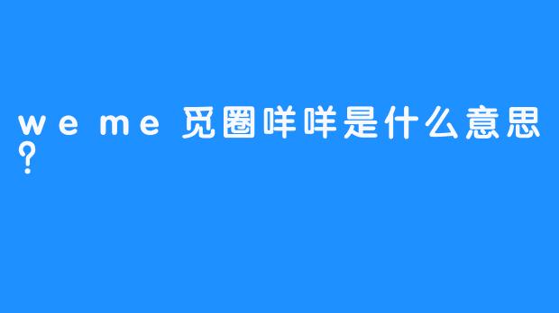 weme觅圈咩咩是什么意思？
