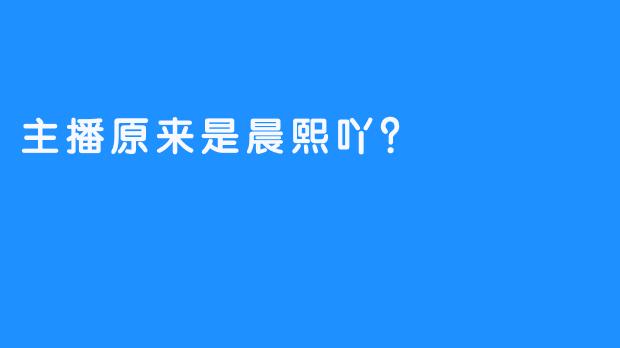 主播原来是晨熙吖？