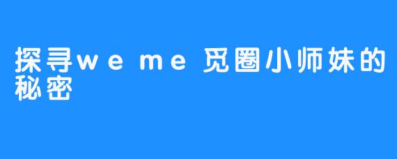 探寻weme觅圈小师妹的秘密