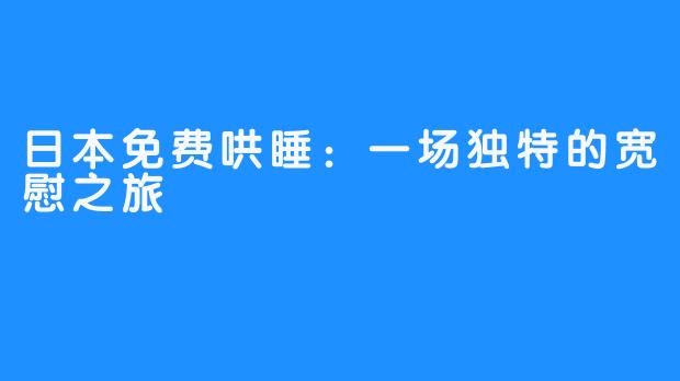 日本免费哄睡：一场独特的宽慰之旅