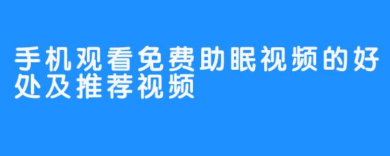 手机观看免费助眠视频的好处及推荐视频