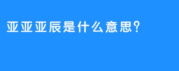 亚亚亚辰是什么意思？
