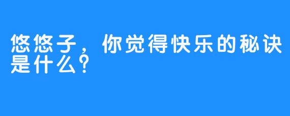 悠悠子，你觉得快乐的秘诀是什么？
