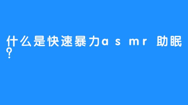 什么是快速暴力asmr助眠？