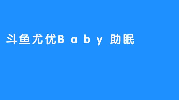 斗鱼尤优Baby助眠