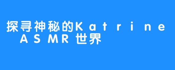 探寻神秘的Katrine ASMR世界