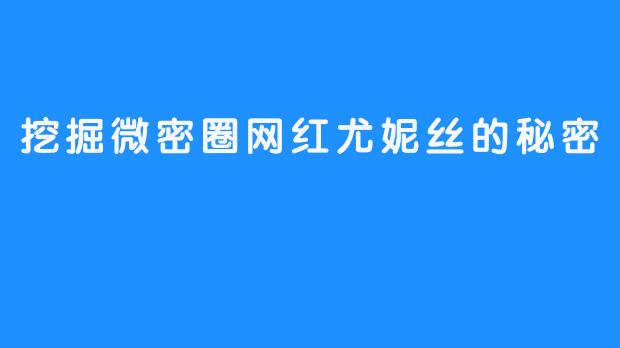 挖掘微密圈网红尤妮丝的秘密