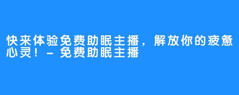 快来体验免费助眠主播,解放你的疲惫心灵!-免费助眠主播