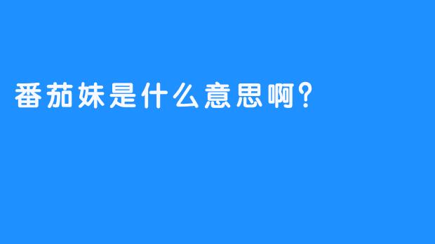 番茄妹是什么意思啊？