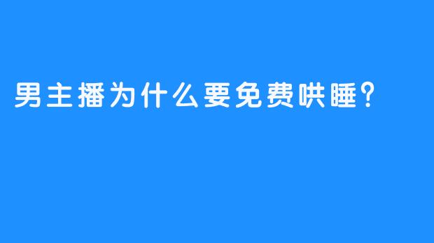 男主播为什么要免费哄睡？