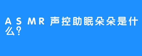 ASMR声控助眠朵朵是什么？