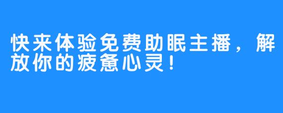 快来体验免费助眠主播,解放你的疲惫心灵!