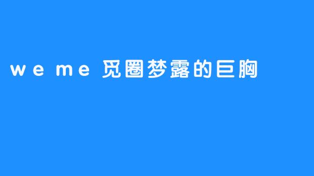 weme觅圈梦露的巨胸