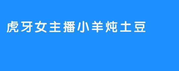 虎牙女主播小羊炖土豆