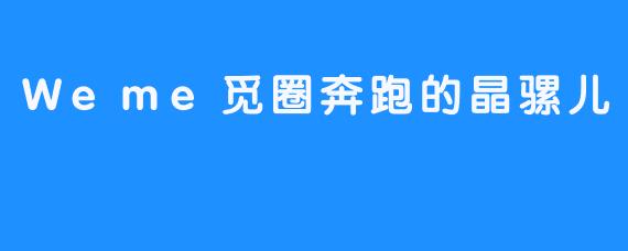 Weme觅圈奔跑的晶骡儿