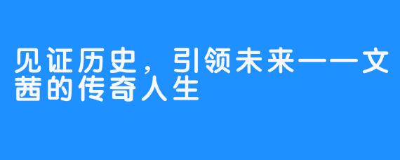 见证历史,引领未来——文茜的传奇人生