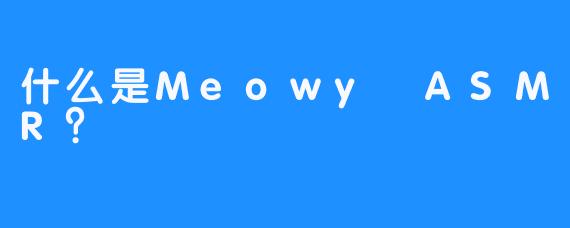 什么是Meowy ASMR？  