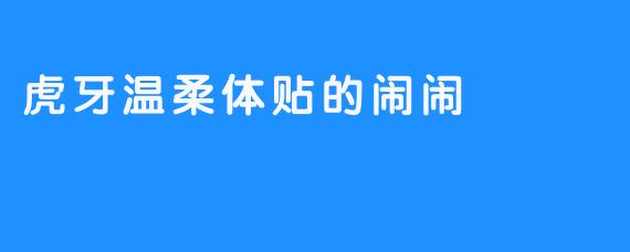 虎牙温柔体贴的闹闹