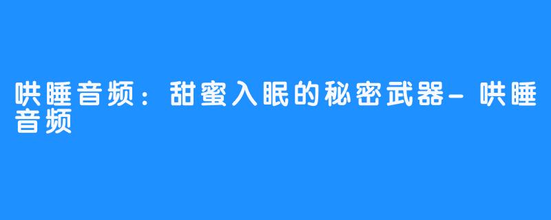 哄睡音频:甜蜜入眠的秘密武器-哄睡音频