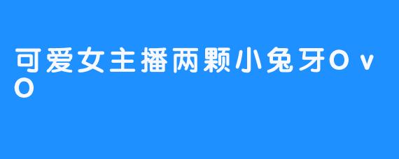 可爱女主播两颗小兔牙OvO