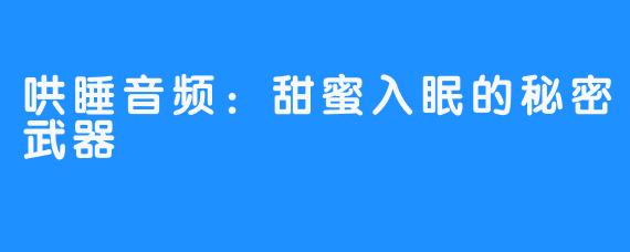 哄睡音频:甜蜜入眠的秘密武器