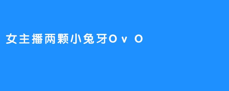 女主播两颗小兔牙OvO
