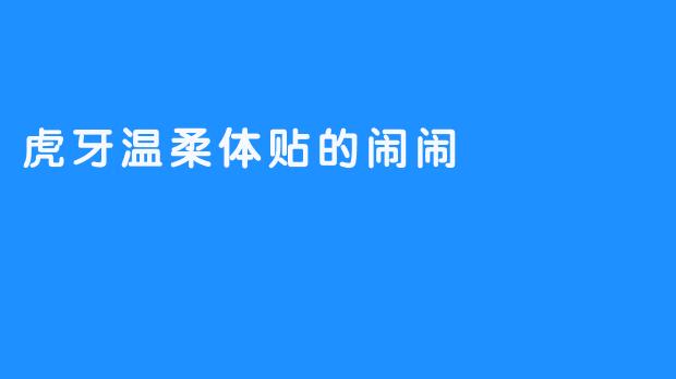 虎牙温柔体贴的闹闹
