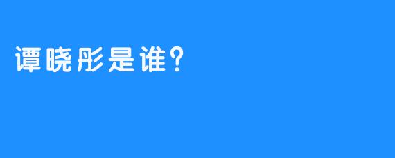 谭晓彤是谁？
