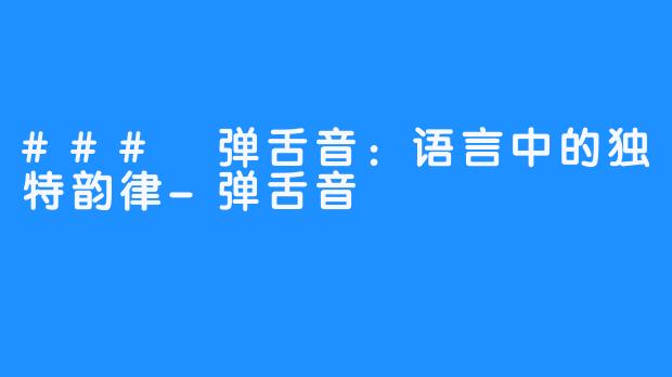 ### 弹舌音:语言中的独特韵律-弹舌音