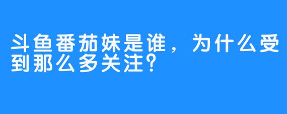 斗鱼番茄妹是谁，为什么受到那么多关注？  