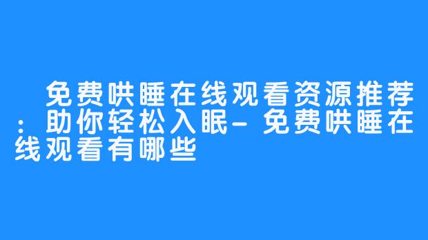免费哄睡在线观看资源推荐:助你轻松入眠-免费哄睡在线观看有哪些
