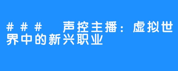 ### 声控主播:虚拟世界中的新兴职业
