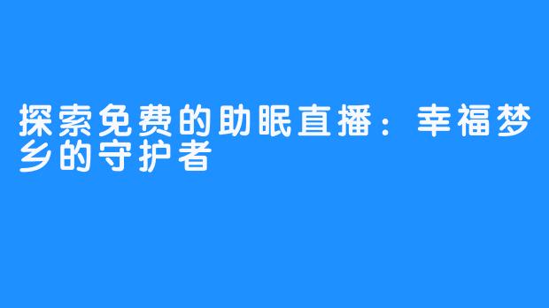 探索免费的助眠直播:幸福梦乡的守护者