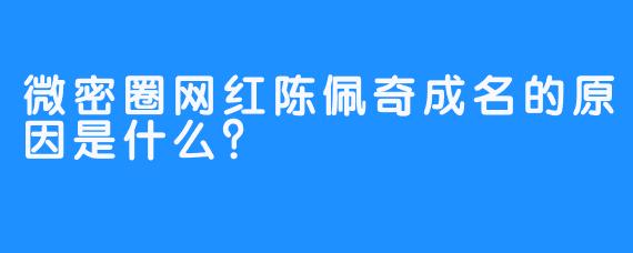 微密圈网红陈佩奇成名的原因是什么？