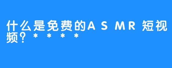 什么是免费的ASMR短视频？****