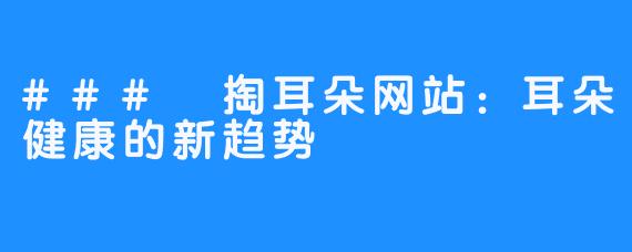 ### 掏耳朵网站：耳朵健康的新趋势