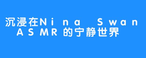 沉浸在Nina Swan ASMR的宁静世界