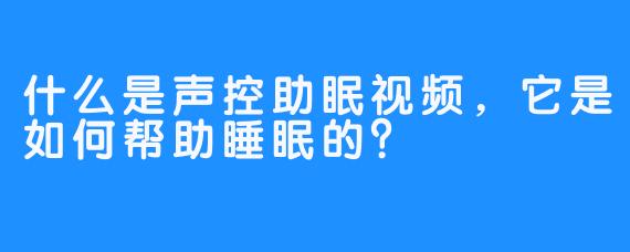 什么是声控助眠视频,它是如何帮助睡眠的?