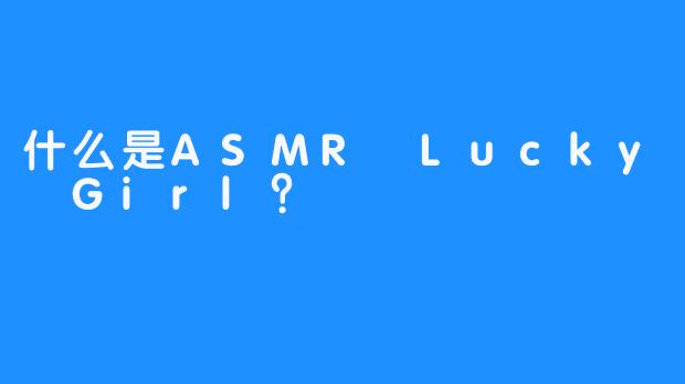 什么是ASMR Lucky Girl？