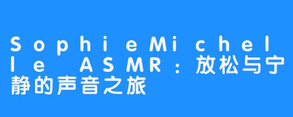 SophieMichelle ASMR:放松与宁静的声音之旅