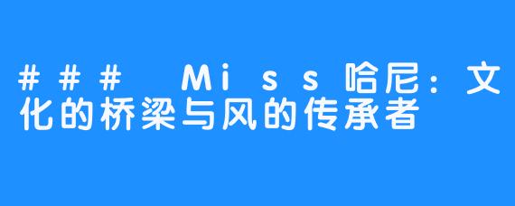 ### Miss哈尼:文化的桥梁与风的传承者