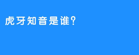 虎牙知音是谁？  