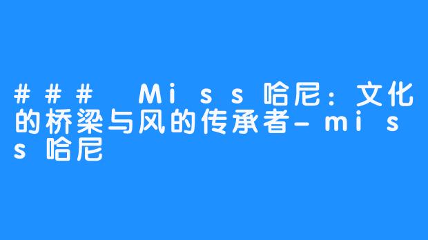 ### Miss哈尼:文化的桥梁与风的传承者-miss哈尼