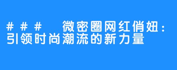 ### 微密圈网红俏妞:引领时尚潮流的新力量